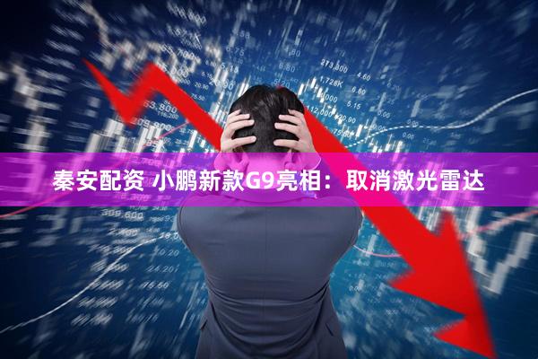 秦安配资 小鹏新款G9亮相：取消激光雷达