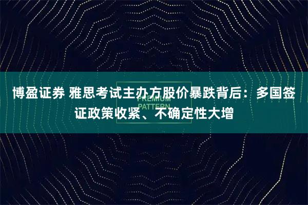 博盈证券 雅思考试主办方股价暴跌背后：多国签证政策收紧、不确定性大增