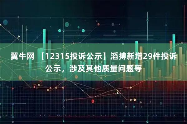 翼牛网 【12315投诉公示】滔搏新增29件投诉公示，涉及其他质量问题等