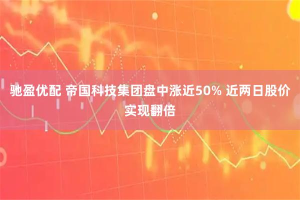 驰盈优配 帝国科技集团盘中涨近50% 近两日股价实现翻倍