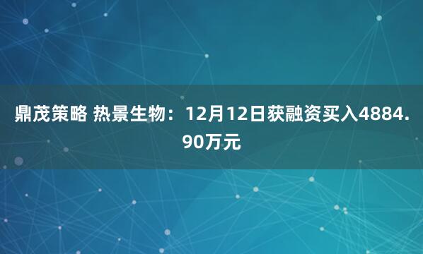 鼎茂策略 热景生物：12月12日获融资买入4884.90万元