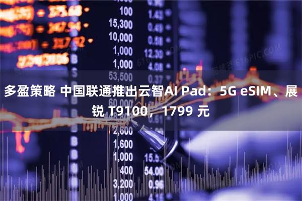 多盈策略 中国联通推出云智AI Pad：5G eSIM、展锐 T9100，1799 元