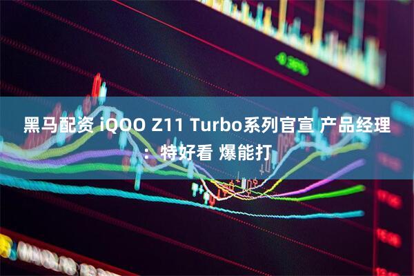 黑马配资 iQOO Z11 Turbo系列官宣 产品经理：特好看 爆能打