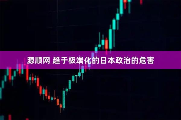 源顺网 趋于极端化的日本政治的危害