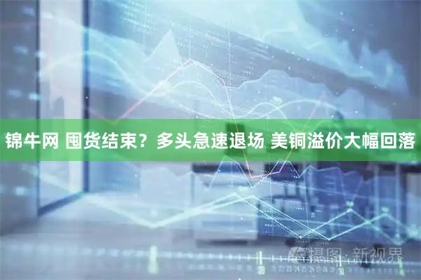 锦牛网 囤货结束？多头急速退场 美铜溢价大幅回落