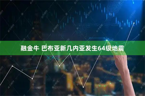 融金牛 巴布亚新几内亚发生64级地震