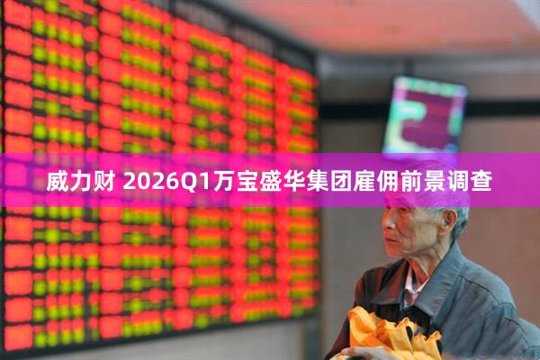威力财 2026Q1万宝盛华集团雇佣前景调查