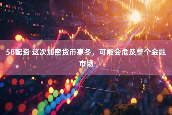 58配资 这次加密货币寒冬，可能会危及整个金融市场