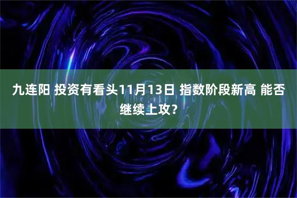 九连阳 投资有看头11月13日 指数阶段新高 能否继续上攻？