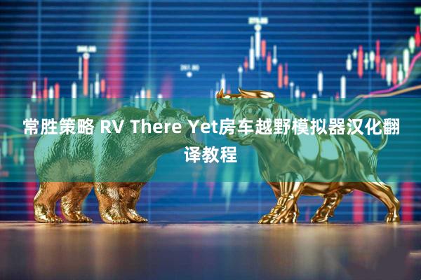 常胜策略 RV There Yet房车越野模拟器汉化翻译教程